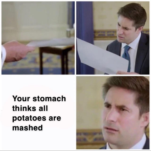 Internet meme - Your stomach thinks all potatoes are mashed