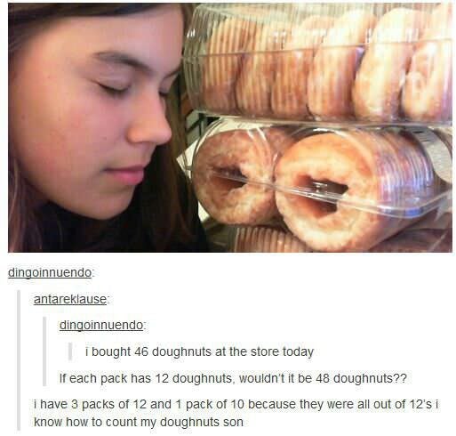 posts about donuts - dingoinnuendo antareklause dingoinnuendo i bought 46 doughnuts at the store today If each pack has 12 doughnuts, wouldn't it be 48 doughnuts?? i have 3 packs of 12 and 1 pack of 10 because they were all out of 12's i know how to count
