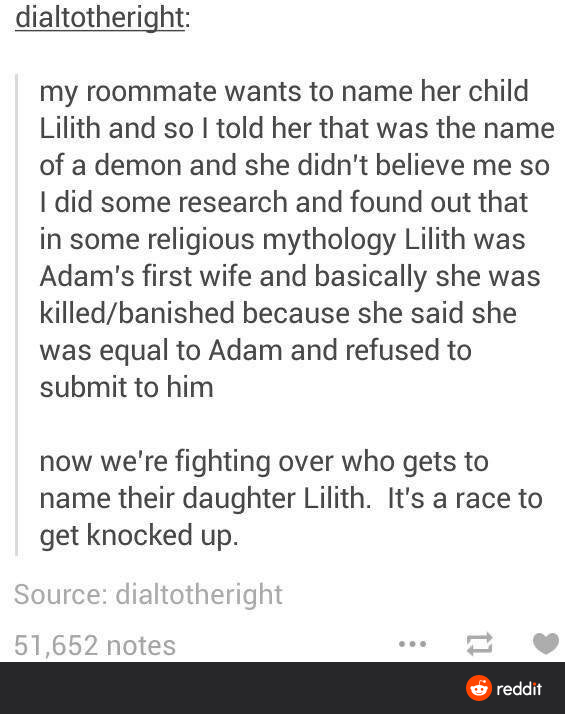 dialtotheright my roommate wants to name her child Lilith and so I told her that was the name of a demon and she didn't believe me so I did some research and found out that in some religious mythology Lilith was Adam's first wife and basically she was…