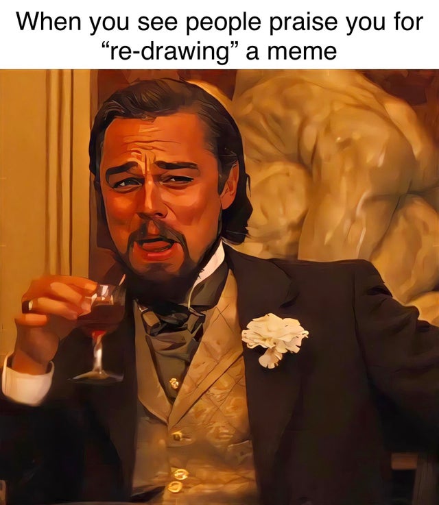 leonardo dicaprio monster meme - When you see people praise you for redrawing a meme