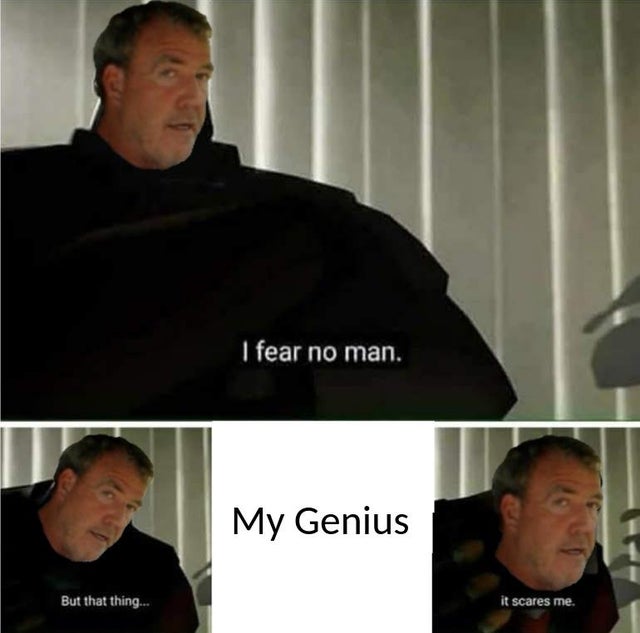 thing scares me meme - I fear no man. My Genius But that thing... it scares me.