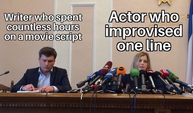 literally memes - Writer who spent countless hours on a movie script Actor who improvised one line 10