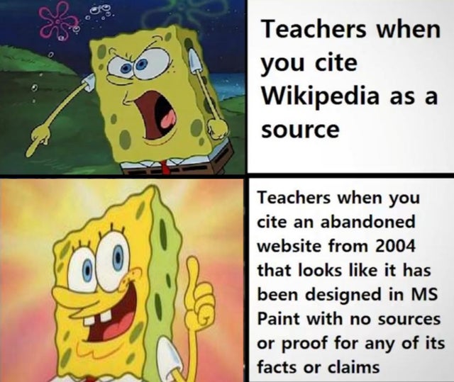 funny spongebob - Teachers when you cite Wikipedia as a source Teachers when you cite an abandoned website from 2004 that looks it has been designed in Ms Paint with no sources or proof for any of its facts or claims