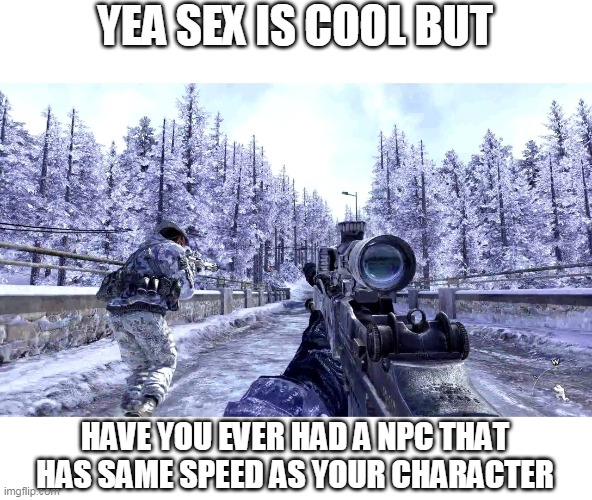 snow - Yea Sex Is Cool But Have You Ever Hada Npc That Has Same Speed As Your Character imgflip.com