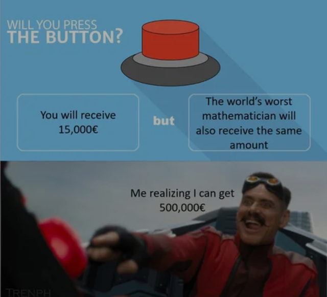 Internet meme - Will You Press The Button? You will receive 15,000 but The world's worst mathematician will also receive the same amount Me realizing I can get 500,000 Trenph