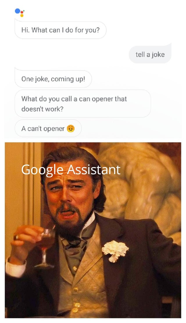 leonardo laughing django - Hi. What can I do for you? tell a joke One joke, coming up! What do you call a can opener that doesn't work? A can't opener Google Assistant