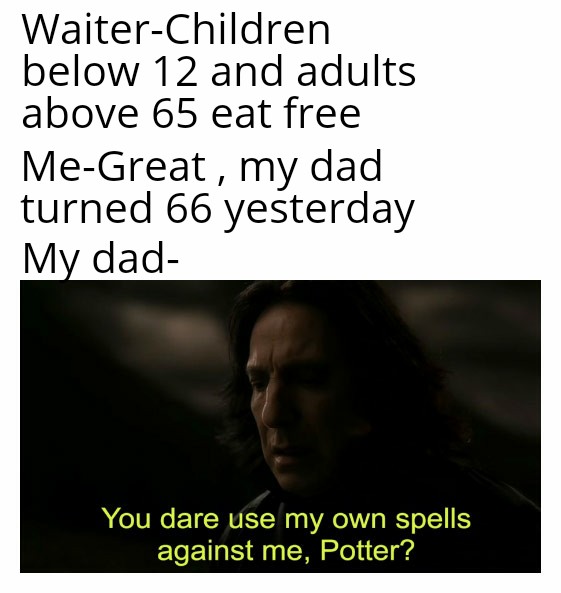 photo caption - WaiterChildren below 12 and adults above 65 eat free MeGreat , my dad turned 66 yesterday My dad You dare use my own spells against me, Potter?