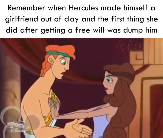 cartoon - Remember when Hercules made himself a girlfriend out of clay and the first thing she did after getting a free will was dump him