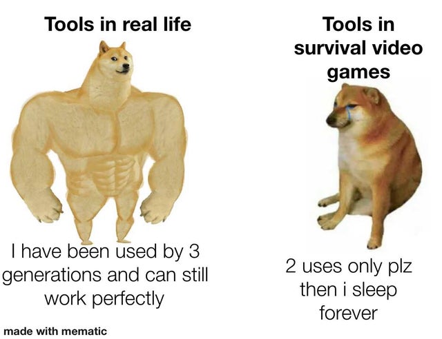 doge then and now - Tools in real life Tools in survival video games I have been used by 3 generations and can still work perfectly 2 uses only plz then i sleep forever made with mematic