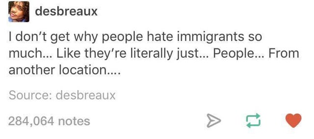facebook like button - desbreaux I don't get why people hate immigrants so much... they're literally just... People... From another location.... Source desbreaux 284,064 notes > t7
