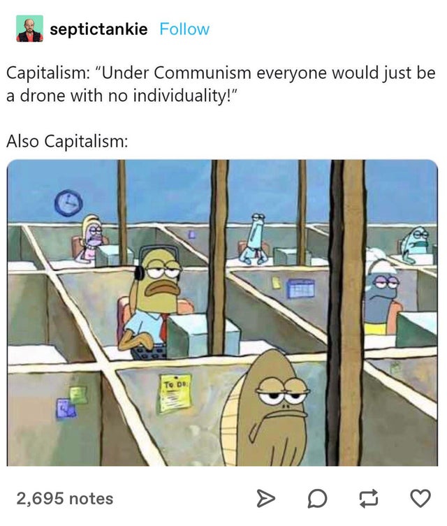 spongebob coming to bed honey - septictankie Capitalism Under Communism everyone would just be a drone with no individuality! Also Capitalism To D ou 2,695 notes > D