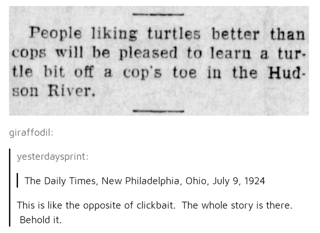 reverse clickbait - People liking turtles better than cops will be pleased to learn a tur. tle bit off a cop's toe in the Hud son River. giraffodil yesterdaysprint | The Daily Times, New Philadelphia, Ohio, This is the opposite of clickbait. The whole sto