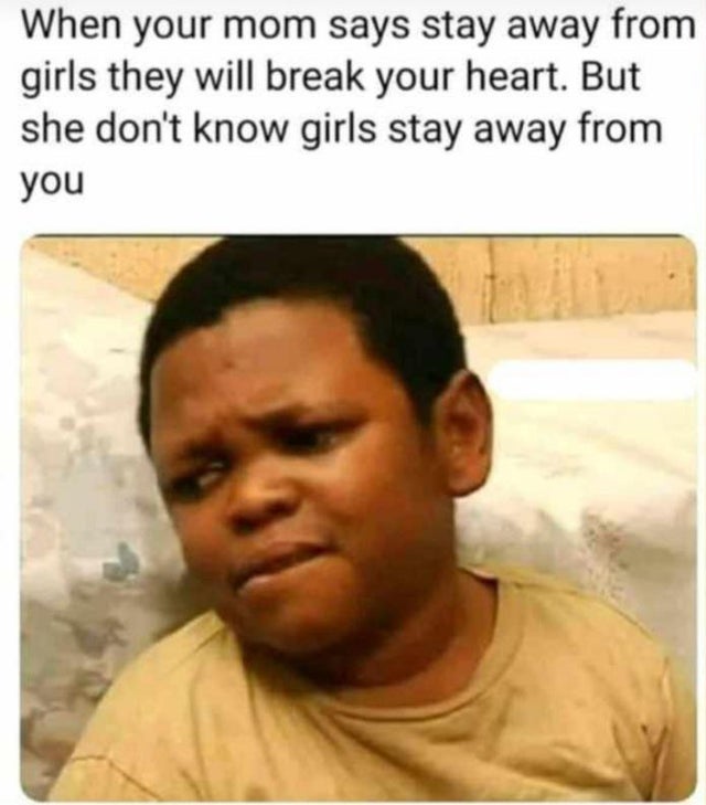 stay away from girl meme - When your mom says stay away from girls they will break your heart. But she don't know girls stay away from you