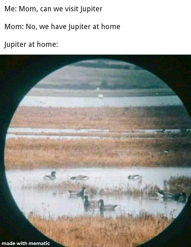 прекрасен юпитер - Me Mom, can we visit Jupiter Mom No, we have Jupiter at home Jupiter at home made with mematic