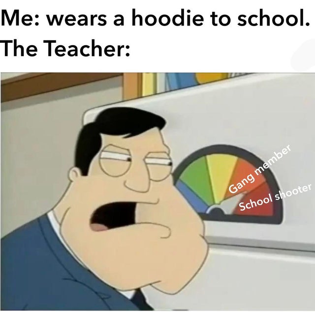 american dad meter meme - Me wears a hoodie to school. The Teacher Gang member School shooter