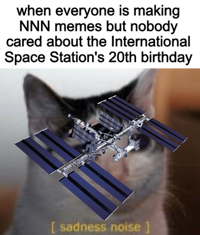 angle - when everyone is making Nnn memes but nobody cared about the International Space Station's 20th birthday sadness noise