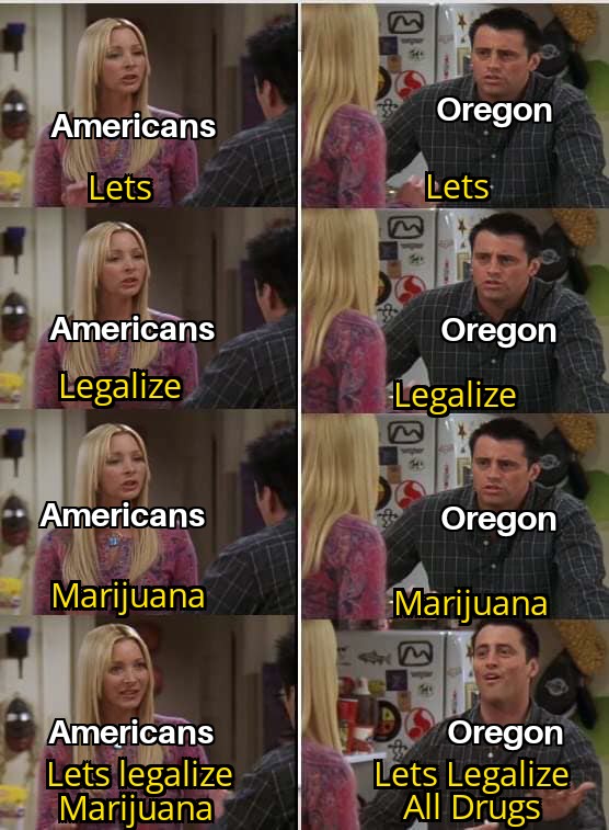 hamilton friends meme - Americans Oregon Lets Lets Americans Legalize Oregon Legalize Americans Oregon Marijuana Marijuana be Americans Lets legalize Marijuana Oregon Lets Legalize All Drugs