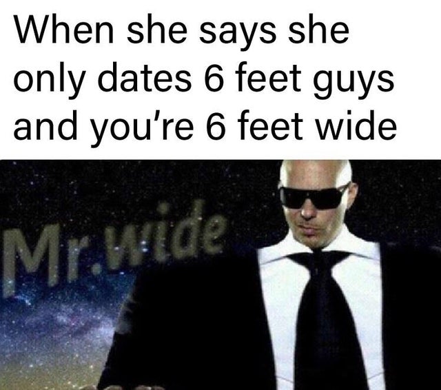 gentleman - When she says she only dates 6 feet guys and you're 6 feet wide Mr.wide