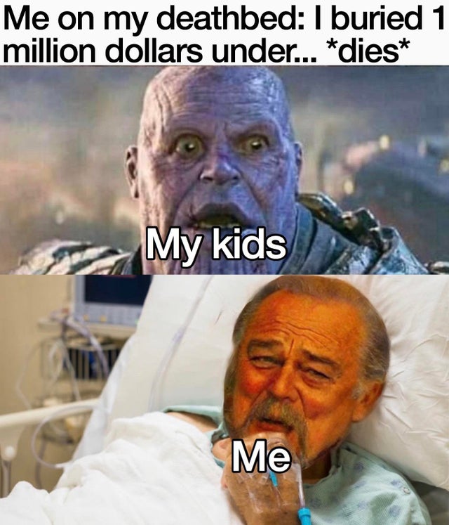 Internet meme - Me on my deathbed I buried 1 million dollars under... dies My kids Me