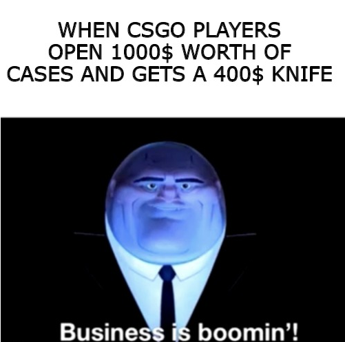 Internet meme - When Csgo Players Open 1000$ Worth Of Cases And Gets A 400$ Knife Business is boomin'!