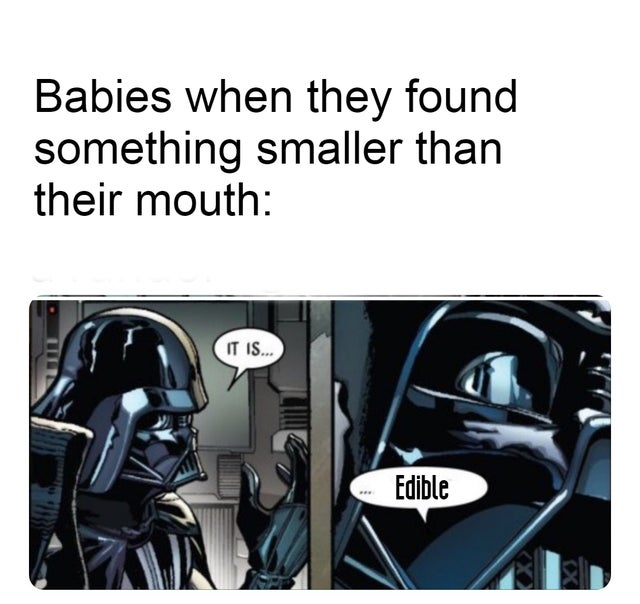 darth vader it is acceptable - Babies when they found something smaller than their mouth It Is... Edible