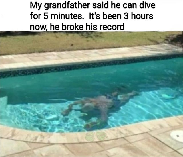 swimming pool - My grandfather said he can dive for 5 minutes. It's been 3 hours now, he broke his record
