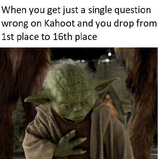 yoda order 66 - When you get just a single question wrong on Kahoot and you drop from 1st place to 16th place