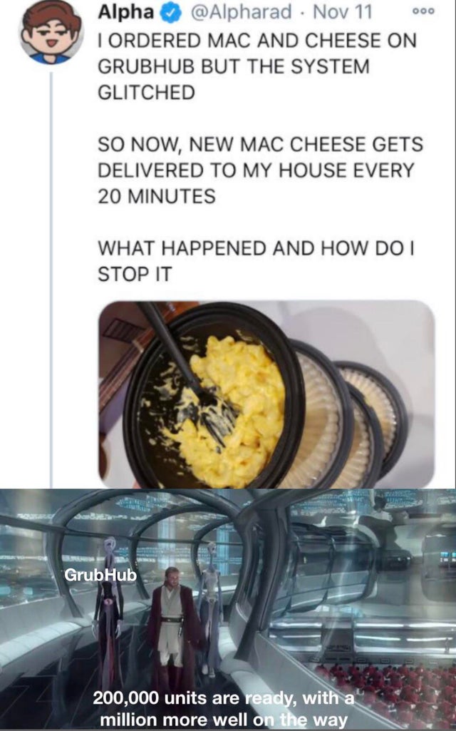 star wars memes - Ooo Alpha Nov 11 I Ordered Mac And Cheese On Grubhub But The System Glitched So Now, New Mac Cheese Gets Delivered To My House Every 20 Minutes What Happened And How Do I Stop It GrubHub 200,000 units are ready, with a million more well 