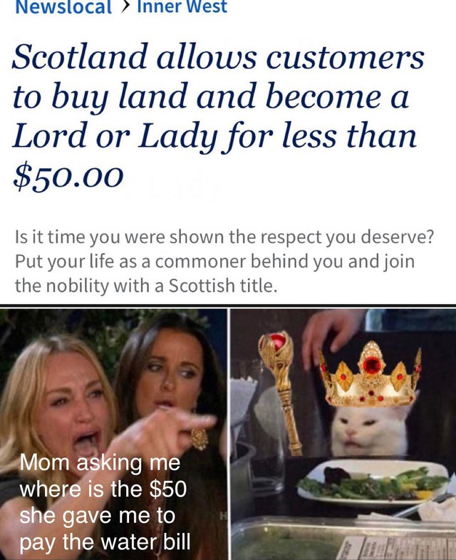 Newslocal > Inner West Scotland allows customers to buy land and become a Lord or Lady for less than $50.00 Is it time you were shown the respect you deserve? Put your life as a commoner behind you and join the nobility with a Scottish title. Mom asking m