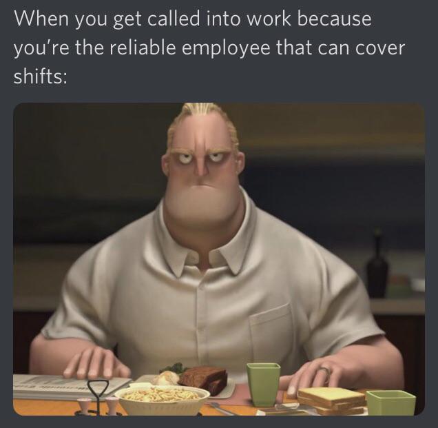 memes for kids - When you get called into work because you're the reliable employee that can cover shifts