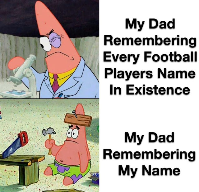 scientist patrick meme template - My Dad Remembering Every Football Players Name In Existence 4 My Dad Remembering My Name es