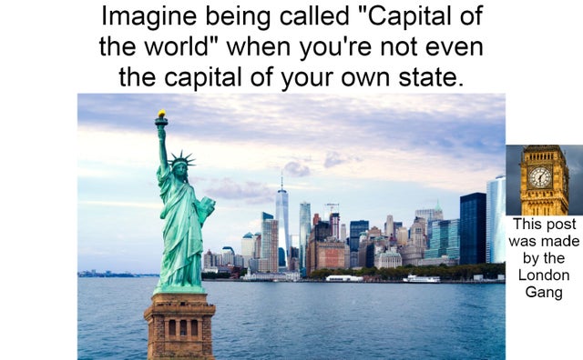 statue of liberty - Imagine being called "Capital of the world" when you're not even the capital of your own state. This post was made by the London Gang