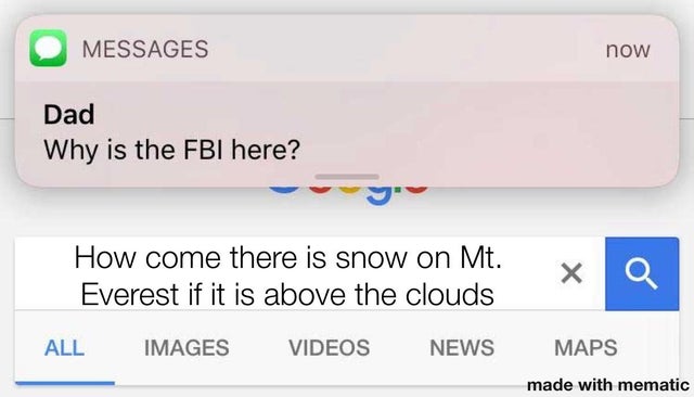 Internet meme - Messages now Dad Why is the Fbi here? How come there is snow on Mt. Everest if it is above the clouds x Q All Images Videos News Maps made with mematic