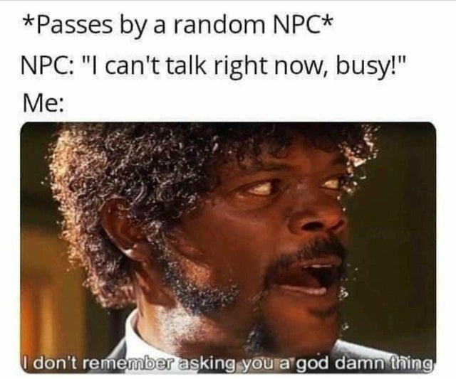 republican i don t remember asking you - Passes by a random Npc Npc "I can't talk right now, busy!" Me I don't remember asking you a god damn thing