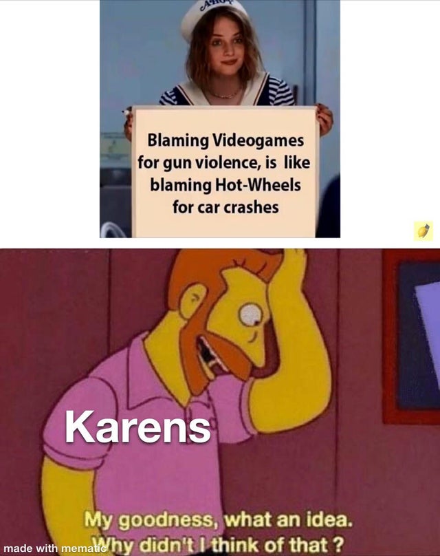 twitter depression meme - Blaming Videogames for gun violence, is blaming HotWheels for car crashes Karens My goodness, what an idea. made with memalithy didn't I think of that?