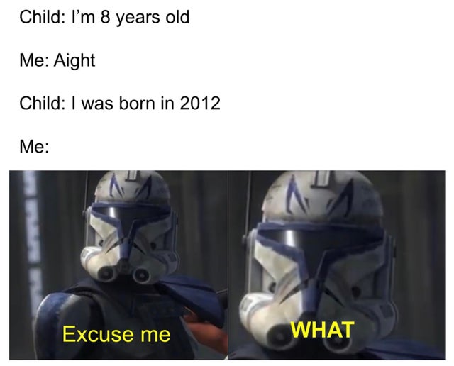 excuse me what meme clone wars - Child I'm 8 years old Me Aight Child I was born in 2012 Me Excuse me What