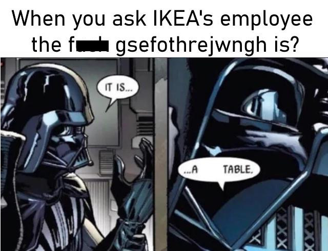 darth vader it is acceptable - When you ask Ikea's employee the fgsefothrejwngh is? It Is... ...A Table. Xxx