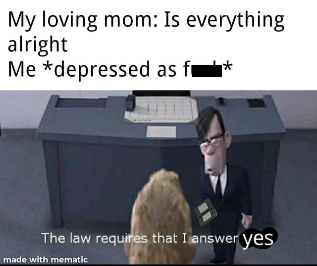 law requires that i answer no - My loving mom Is everything alright Me depressed as f The law requires that I answer yes made with mematic