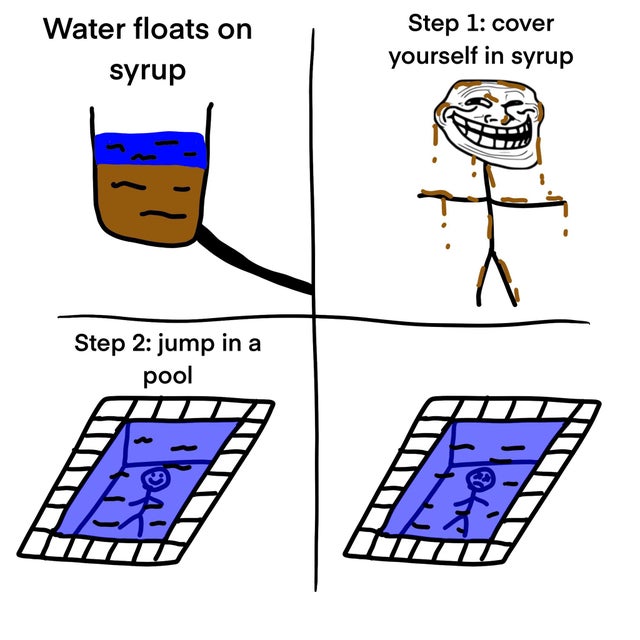 cartoon - Water floats on syrup Step 1 cover yourself in syrup Step 2 jump in a pool