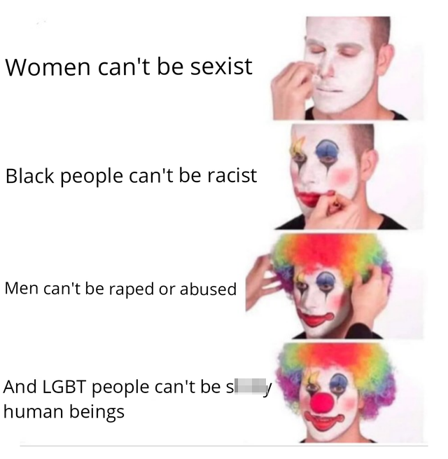 memes august 2020 - Women can't be sexist Black people can't be racist Men can't be raped or abused And Lgbt people can't be s human beings