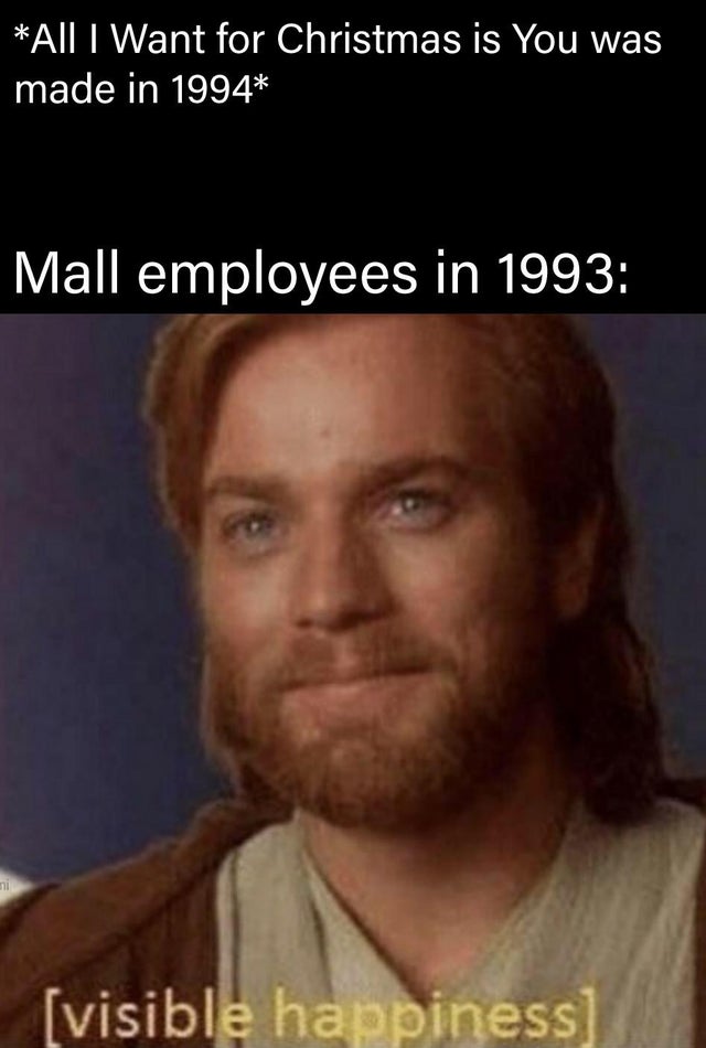 star wars memes visible happiness - All I Want for Christmas is You was made in 1994 Mall employees in 1993 ni visible happiness