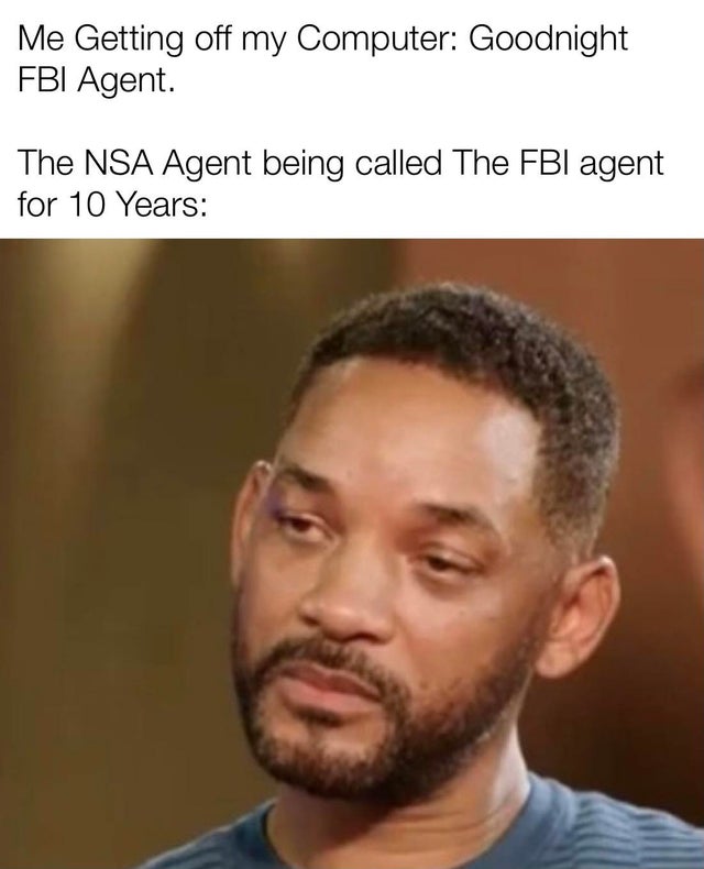 your coworkers want to have a full conversation at 8 00am - Me Getting off my Computer Goodnight Fbi Agent. The Nsa Agent being called The Fbi agent for 10 Years