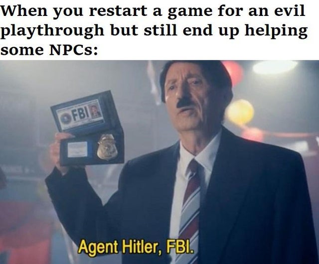 agent hitler fbi meme - When you restart a game for an evil playthrough but still end up helping some NPCs Ofble Agent Hitler, Fbi.