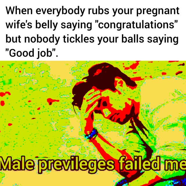 cartoon - When everybody rubs your pregnant wife's belly saying "congratulations" but nobody tickles your balls saying "Good job". Male previleges failed me
