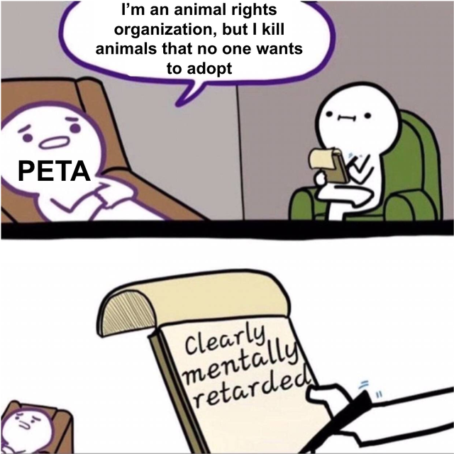 bad bard - I'm an animal rights organization, but I kill animals that no one wants to adopt o Peta Clearly, mentally retarded
