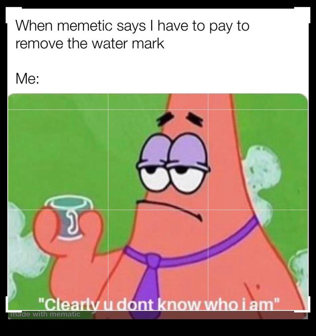 patrick memes - When memetic says I have to pay to remove the water mark Me 31 "Clearlv u dont know who i am" made with mematic