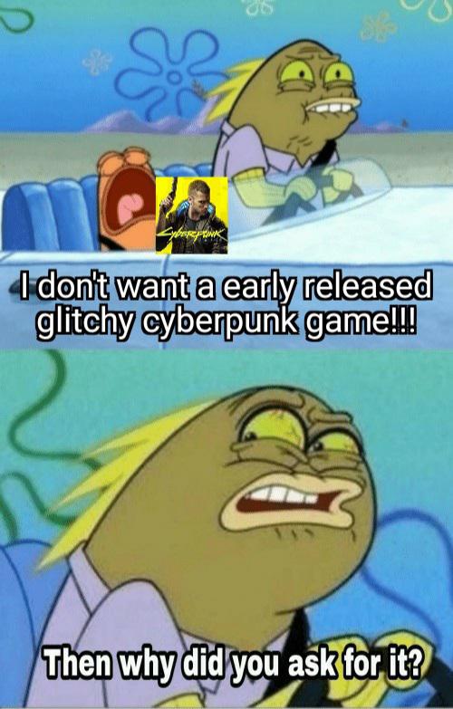 then why did you ask for it meme - os I don't want a early released glitchy cyberpunk game!!! Then why did you ask for it?