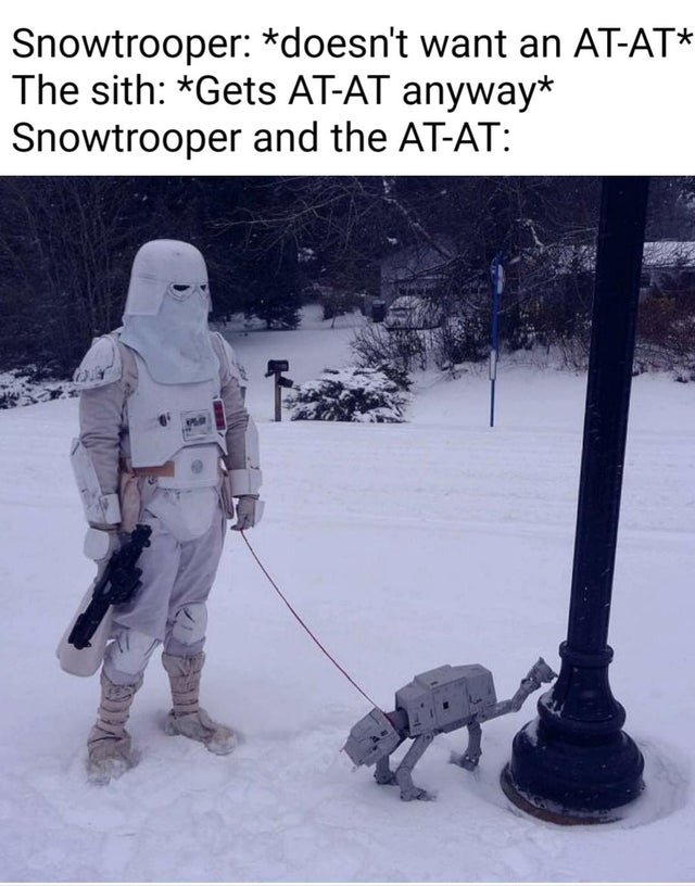 star wars atat meme - Snowtrooper doesn't want an AtAt The sith Gets AtAt anyway Snowtrooper and the AtAt