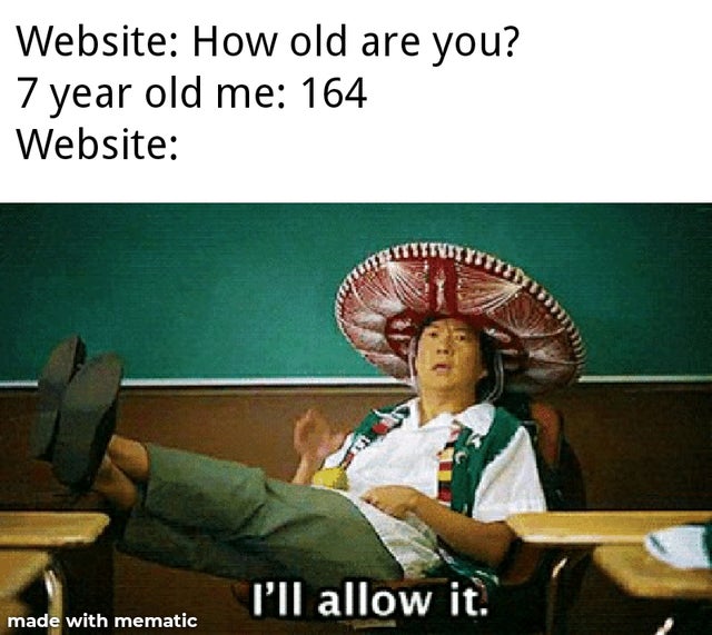 ill allow - Website How old are you? 7 year old me 164 Website I'll allow it. made with mematic