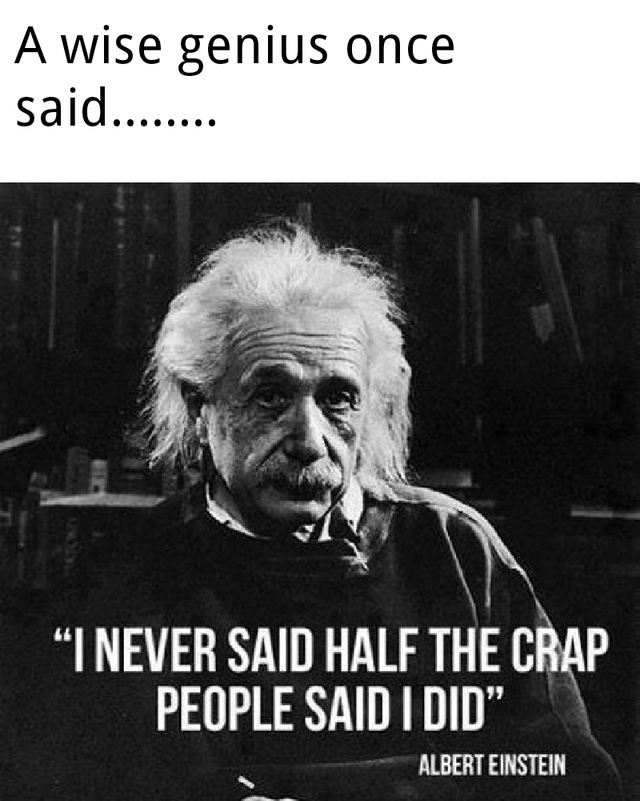 albert einstein i never said - A wise genius once said........ "I Never Said Half The Crap People Said I Did" Albert Einstein